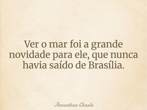Ver o mar foi a grande novidade para ele, que nunca havia saído de Brasília.... Frase de Jhonathan Charle.