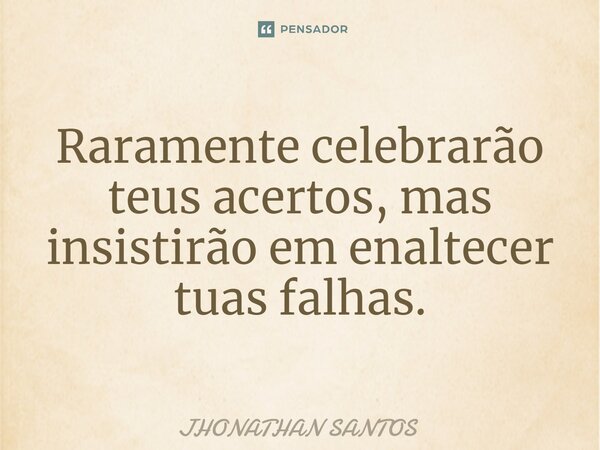 Raramente celebrarão teus acertos, mas insistirão em enaltecer tuas falhas.... Frase de JHONATHAN SANTOS.