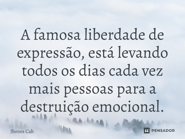 ⁠A famosa liberdade de expressão, está levando todos os dias cada vez mais pessoas para a destruição emocional.... Frase de Jhones Cah.