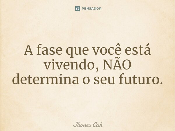 ⁠A fase que você está vivendo, NÃO determina o seu futuro.... Frase de Jhones Cah.