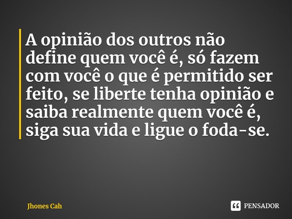 ⁠⁠A opinião dos outros não define quem você é, só fazem com você o que é permitido ser feito, se liberte tenha opinião e saiba realmente quem você é, siga sua v... Frase de Jhones Cah.