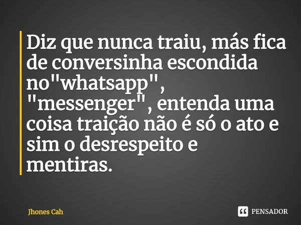 ⁠Diz que nunca traiu, más fica de conversinha escondida no "whatsapp", "messenger", entenda uma coisa traição não é só o ato e sim o desresp... Frase de Jhones Cah.