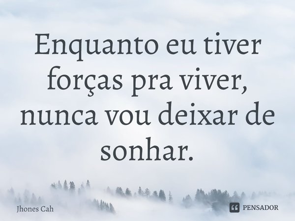 ⁠Enquanto eu tiver forças pra viver, nunca vou deixar de sonhar.... Frase de Jhones Cah.