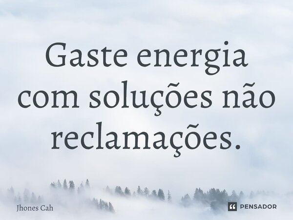 ⁠Gaste energia com soluções não reclamações.... Frase de Jhones Cah.