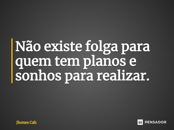 ⁠Não existe folga para quem tem planos e sonhos para realizar.... Frase de Jhones Cah.
