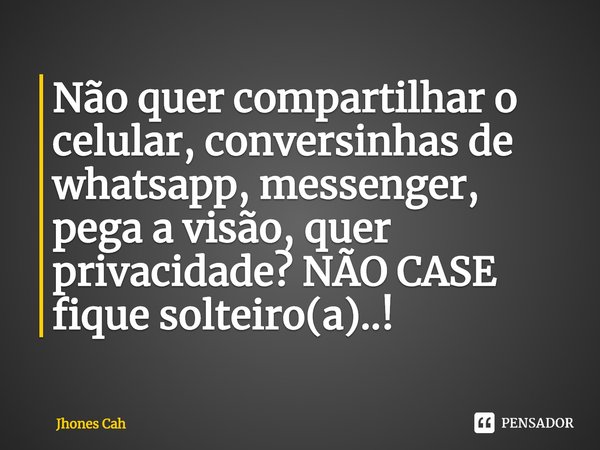 Não quer compartilhar o celular, conversinhas de whatsapp, messenger, pega a visão, quer privacidade? NÃO CASE fique solteiro(a)..!... Frase de Jhones Cah.