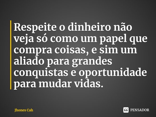 ⁠Respeite o dinheiro não veja só como um papel que compra coisas, e sim um aliado para grandes conquistas e oportunidade para mudar vidas.... Frase de Jhones Cah.