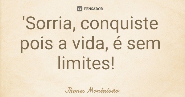 'Sorria, conquiste pois a vida, é sem limites!... Frase de Jhones Montalvão.