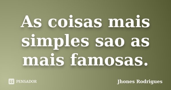 As coisas mais simples sao as mais famosas.... Frase de Jhones Rodrigues.