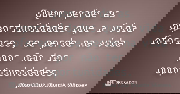 Quem perde as oportunidades que a vida oferece, se perde na vida por não ter oportunidades.... Frase de Jhoni Luiz Duarte Moraes.
