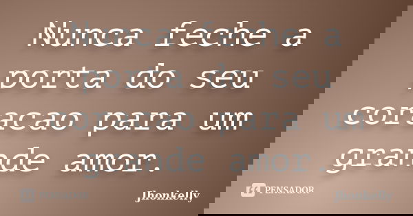 Nunca feche a porta do seu coracao para um grande amor.... Frase de Jhonkelly.
