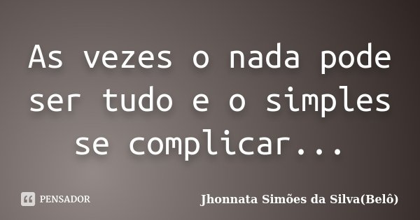 As vezes o nada pode ser tudo e o simples se complicar...... Frase de Jhonnata Simões da Silva(Belô).