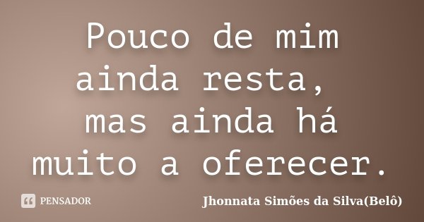 Pouco de mim ainda resta, mas ainda há muito a oferecer.... Frase de Jhonnata Simões da Silva(Belô).