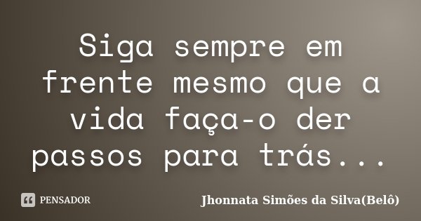 Siga sempre em frente mesmo que a vida faça-o der passos para trás...... Frase de Jhonnata Simões da Silva(Belô).