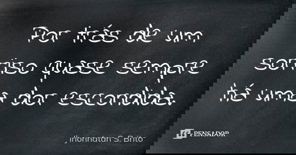 Por trás de um sorriso quase sempre há uma dor escondida.... Frase de Jhonnatan S. Brito.
