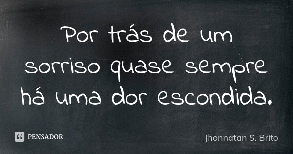 Por trás de um sorriso quase sempre há uma dor escondida.... Frase de Jhonnatan S. Brito.