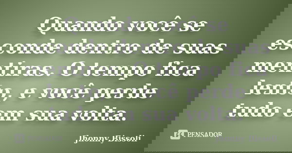 Quando você se esconde dentro de suas mentiras. O tempo fica lento, e você perde tudo em sua volta.... Frase de Jhonny Bissoli.