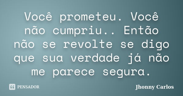 Você prometeu. Você não cumpriu.. Então não se revolte se digo que sua verdade já não me parece segura.... Frase de Jhonny Carlos.