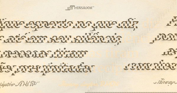 Fique esperto no que diz, pois até em seu silêncio, as pessoas tiram conclusões precipitadas.... Frase de Jhonny cleyton  DHOW.