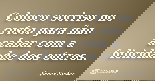 Coloco sorriso no rosto para não acabar com a felicidade dos outros.... Frase de Jhonny Freitas.