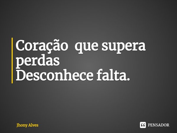 ⁠Coração que supera perdas
Desconhece falta.... Frase de Jhony Alves.