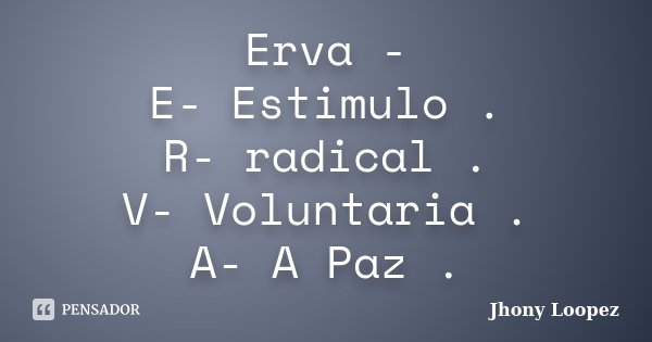 Erva - E- Estimulo . R- radical . V- Voluntaria . A- A Paz .... Frase de Jhony Loopez.