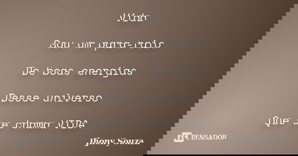 Vida Sou um para-raio De boas energias Desse universo Que se chama VIDA... Frase de Jhony Souza.