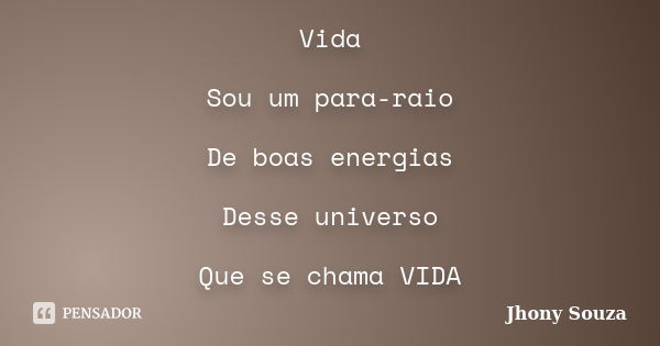 Vida Sou um para-raio De boas energias Desse universo Que se chama VIDA... Frase de Jhony Souza.