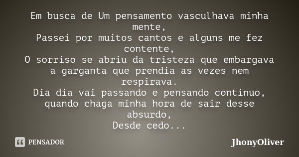 Em busca de Um pensamento vasculhava minha mente, Passei por muitos cantos e alguns me fez contente, O sorriso se abriu da tristeza que embargava a garganta que... Frase de JhonyOliver.