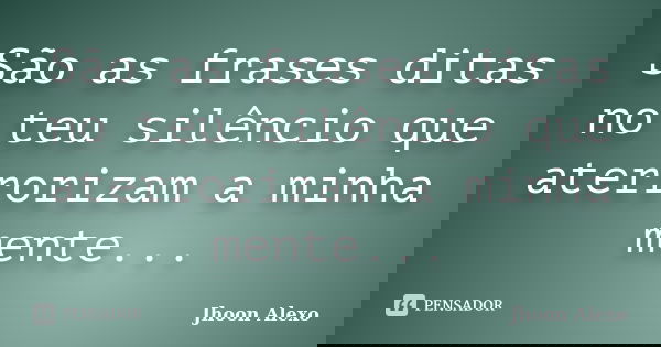 São as frases ditas no teu silêncio que aterrorizam a minha mente...... Frase de Jhoon Alexo.