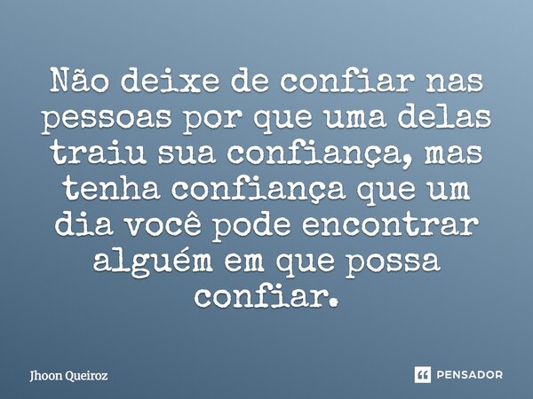Não deixe de confiar nas pessoas por que uma delas traiu sua confiança, mas tenha confiança que um dia você pode encontrar alguém em que possa confiar.... Frase de Jhoon Queiroz.