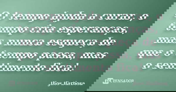 O tempo ajuda a curar, o tempo cria esperanças, mas nunca esqueça de que o tempo passa, mas o sentimento fica!... Frase de Jhos Barbosa.