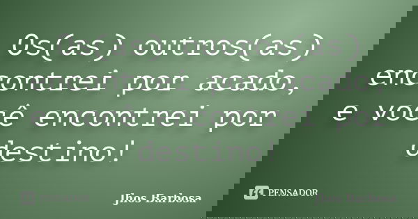 Os(as) outros(as) encontrei por acado, e você encontrei por destino!... Frase de Jhos Barbosa.