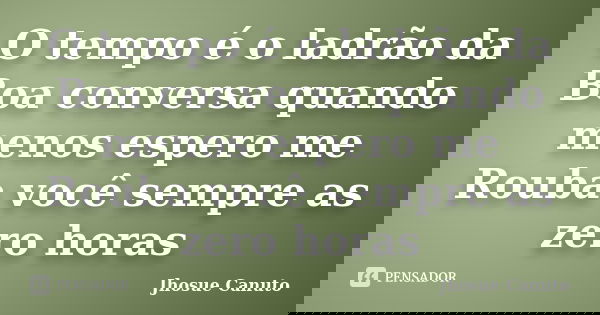 O tempo é o ladrão da Boa conversa quando menos espero me Rouba você sempre as zero horas... Frase de Jhosue Canuto.