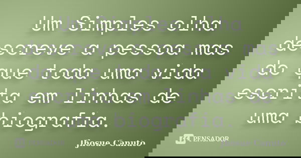 Um Simples olha descreve a pessoa mas do que toda uma vida escrita em linhas de uma biografia.... Frase de Jhosue Canuto.