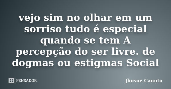 vejo sim no olhar em um sorriso tudo é especial quando se tem A percepção do ser livre. de dogmas ou estigmas Social... Frase de Jhosue canuto.