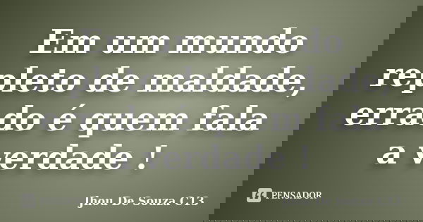 Em um mundo repleto de maldade, errado é quem fala a verdade !... Frase de Jhou De Souza C13.