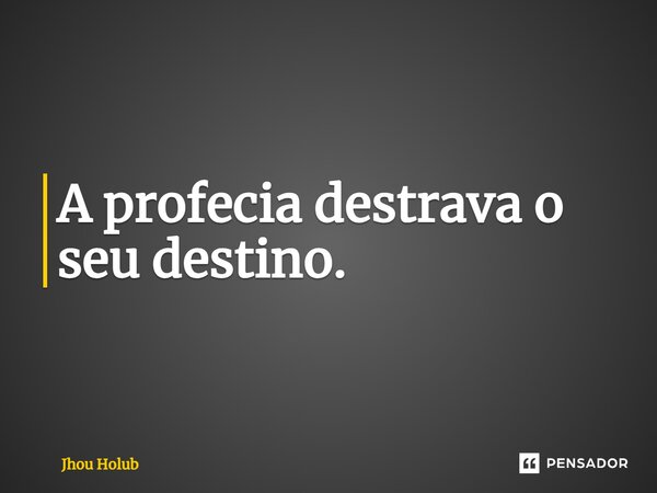 ⁠A profecia destrava o seu destino.... Frase de Jhou Holub.