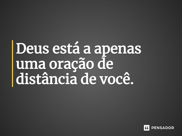 ⁠Deus está a apenas uma oração de distância de você.