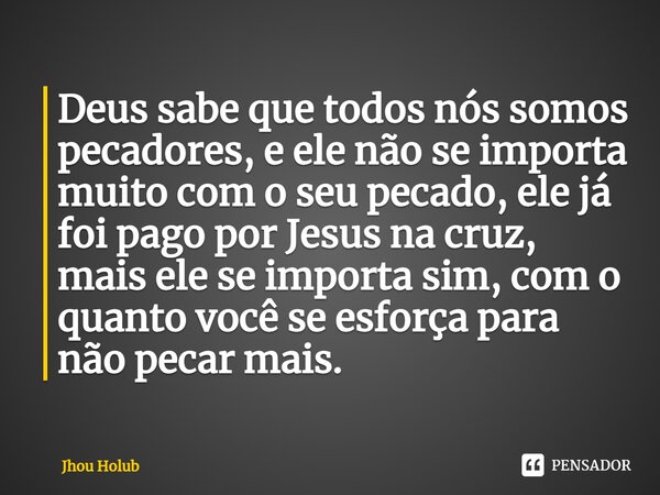 ⁠Deus sabe que todos nós somos pecadores, e ele não se importa muito com o seu pecado, ele já foi pago por Jesus na cruz, mais ele se importa sim, com o quanto ... Frase de Jhou Holub.
