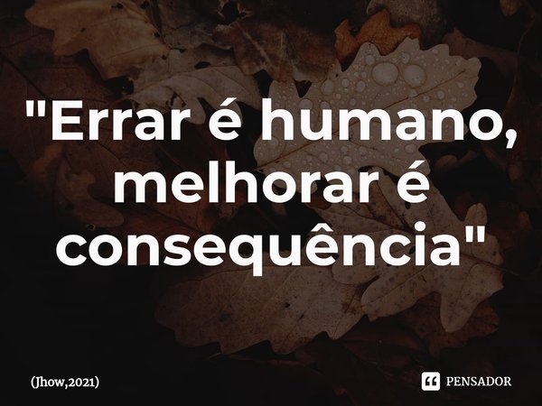 ⁠"Errar é humano, melhorar é consequência"... Frase de Jhow,2021.