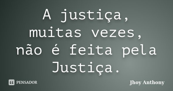 A justiça, muitas vezes, não é feita pela Justiça.... Frase de Jhoy Anthony.