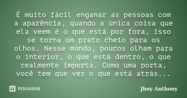 É muito fácil enganar as pessoas com a aparência, quando a única coisa que ela veem é o que está por fora, isso se torna um prato cheio para os olhos. Nesse mun... Frase de Jhoy Anthony.