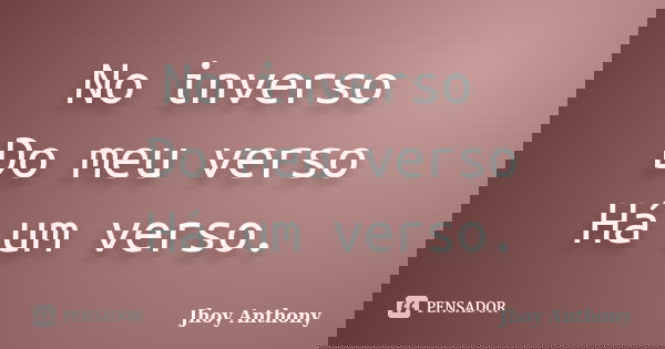 No inverso Do meu verso Há um verso.... Frase de Jhoy Anthony.