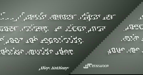 [...] pelo menos faço as pessoas rirem, e isso pra mim é paz de espirito, que me deixa muito bem.... Frase de Jhoy Anthony.