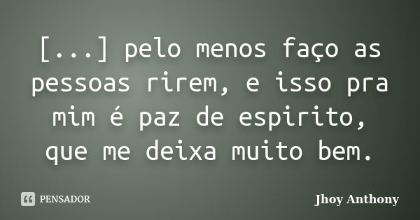 [...] pelo menos faço as pessoas rirem, e isso pra mim é paz de espirito, que me deixa muito bem.... Frase de Jhoy Anthony.