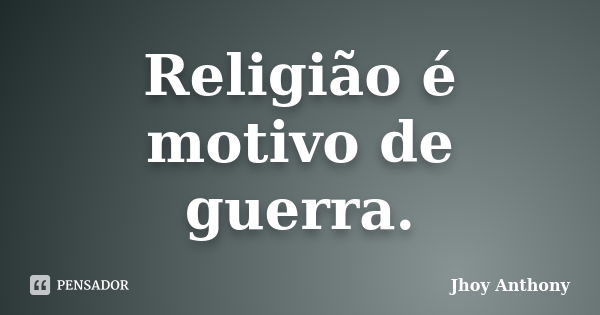 Religião é motivo de guerra.... Frase de Jhoy Anthony.