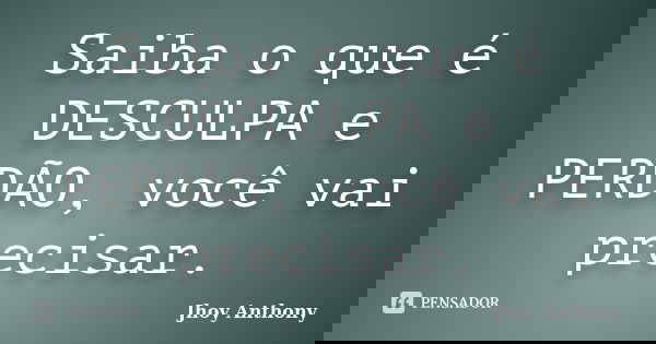 Saiba o que é DESCULPA e PERDÃO, você vai precisar.... Frase de Jhoy Anthony.