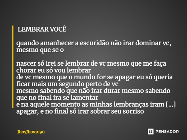 ⁠ LEMBRAR VOCÊ quando amanhecer a escuridão não irar dominar vc, mesmo que se o nascer só irei se lembrar de vc mesmo que me faça chorar eu só vou lembrar de vc... Frase de JhoyJhoy1090.