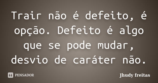 Trair não é defeito, é opção. Defeito é algo que se pode mudar, desvio de caráter não.... Frase de Jhudy freitas.